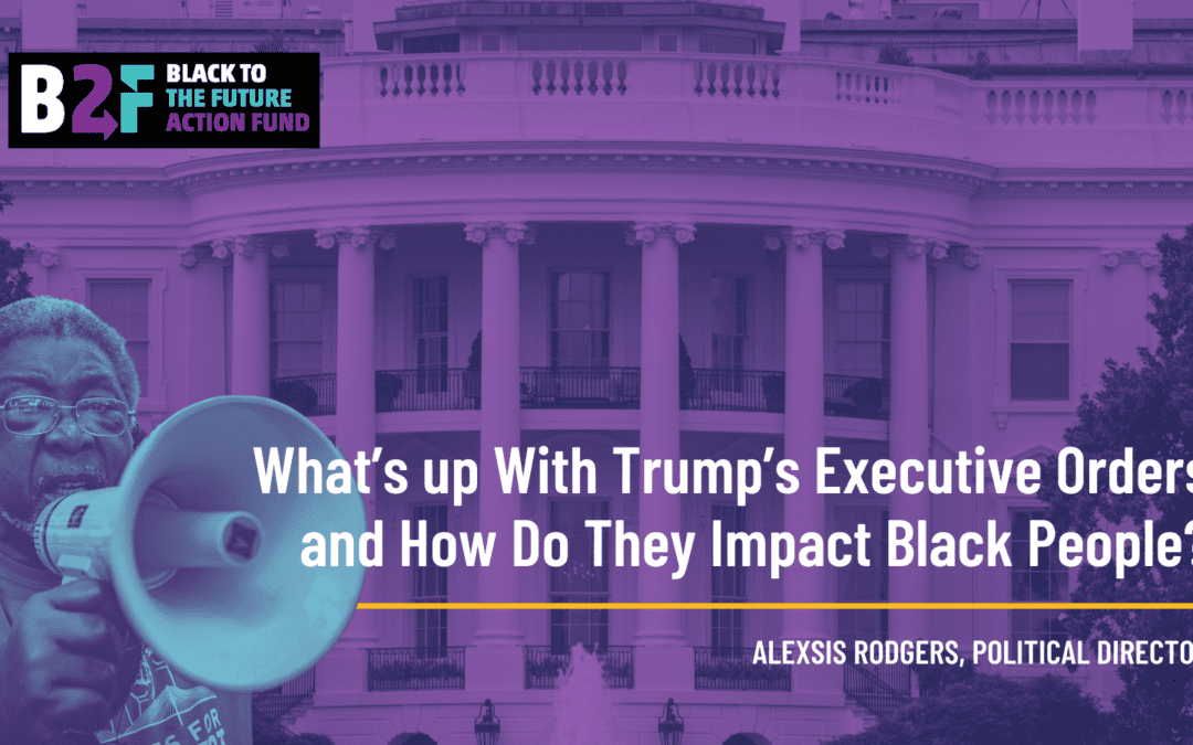 What’s up With Trump’s Executive Orders and How Do They Impact Black People? 